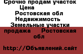 Срочно продам участок › Цена ­ 1 100 000 - Ростовская обл. Недвижимость » Земельные участки продажа   . Ростовская обл.